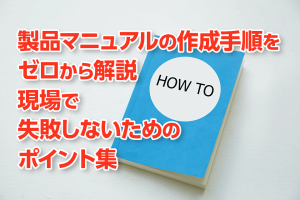 製品マニュアルの作成手順をゼロから解説　現場で失敗しないためのポイント集