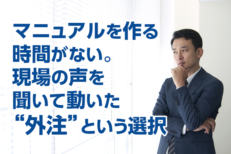マニュアルを作る時間がない。現場の声を聞いて動いた“外注”という選択