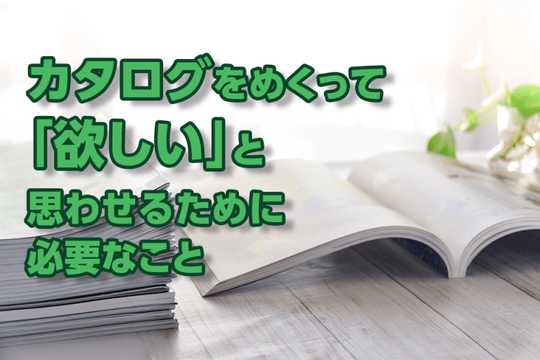 カタログをめくって「欲しい」と思わせるために必要なこと