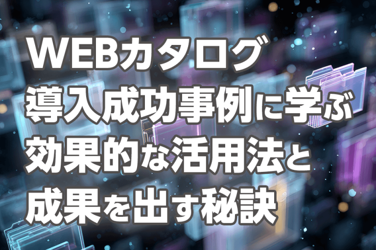 WEBカタログ導入成功事例に学ぶ　効果的な活用法と成果を出す秘訣