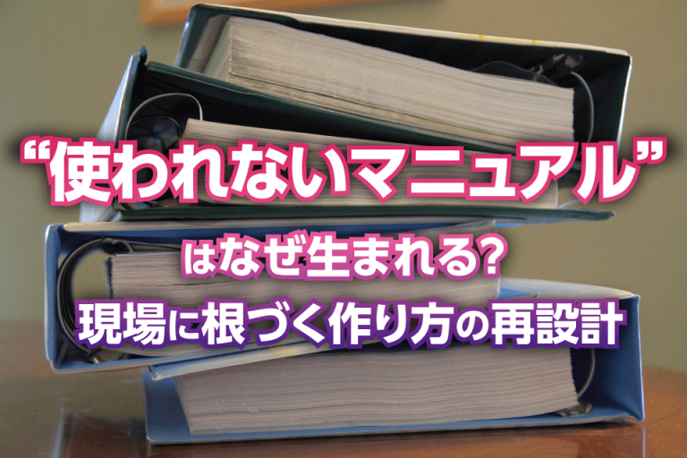 “使われないマニュアル”はなぜ生まれる？ 現場に根づく作り方の再設計
