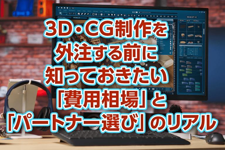 3D・CG制作を外注する前に知っておきたい「費用相場」と「パートナー選び」のリアル