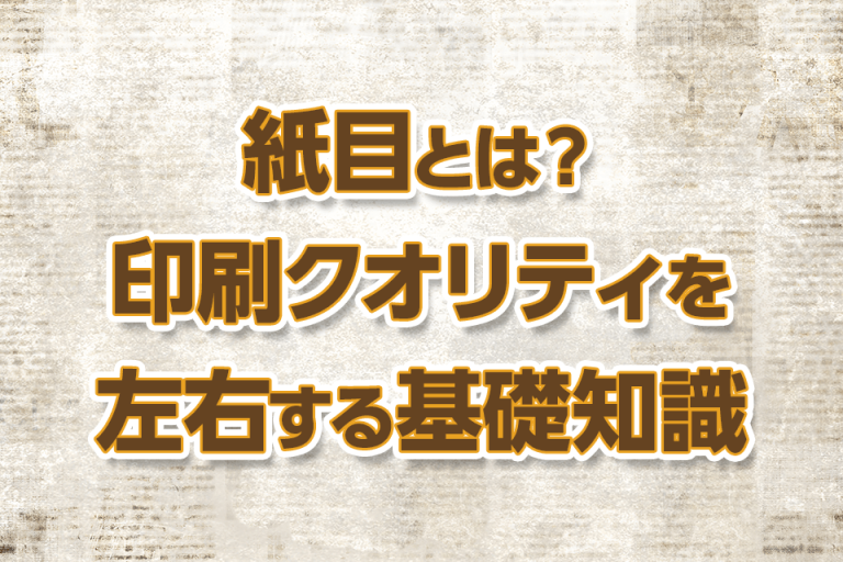 紙目とは？印刷クオリティを左右する基礎知識