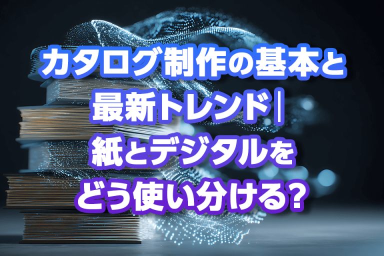 カタログ制作の基本と最新トレンド｜紙とデジタルをどう使い分ける？