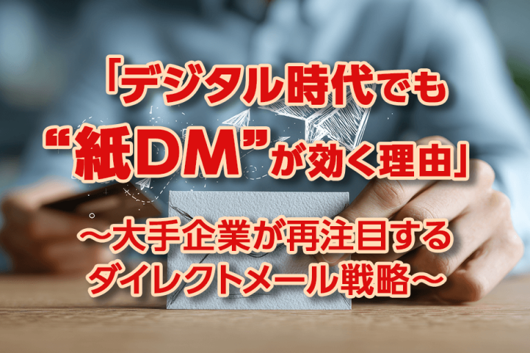 「デジタル時代でも“紙DM”が効く理由」〜大手企業が再注目するダイレクトメール戦略〜