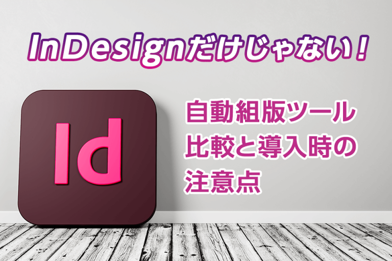 InDesignだけじゃない！自動組版ツール比較と導入時の注意点