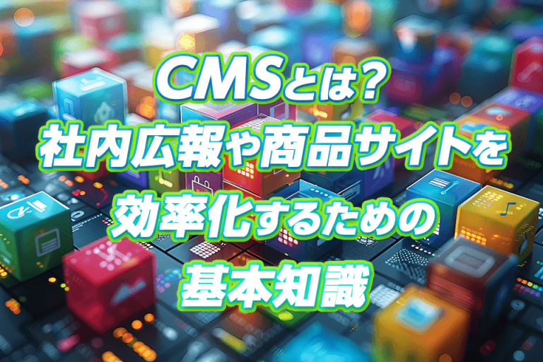 CMSとは？社内広報や商品サイトを効率化するための基本知識