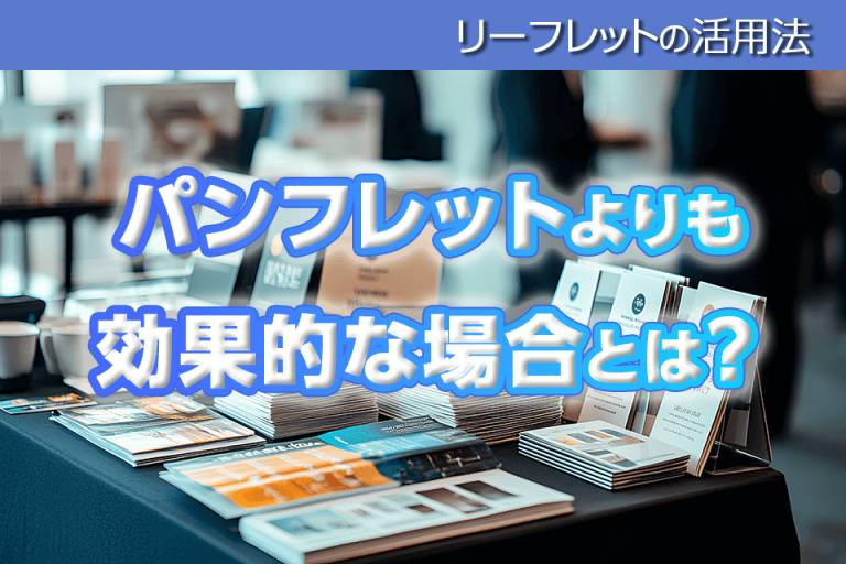 リーフレットの活用法：パンフレットよりも効果的な場合とは？