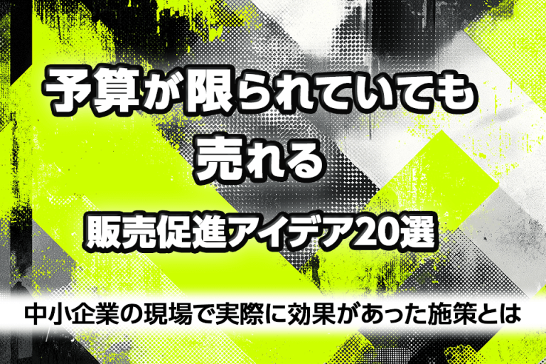 「予算が限られていても売れる」販売促進アイデア20選：中小企業の現場で実際に効果があった施策とは