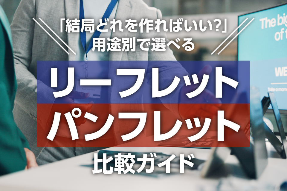 「結局どれを作ればいい？」用途別で選べるリーフレット・パンフレット比較ガイド
