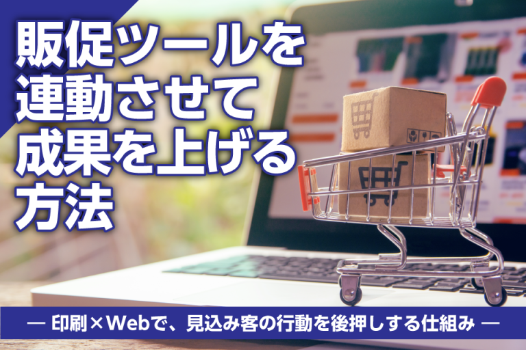 販促ツールを連動させて成果を上げる方法― 印刷×Webで、見込み客の行動を後押しする仕組み ―