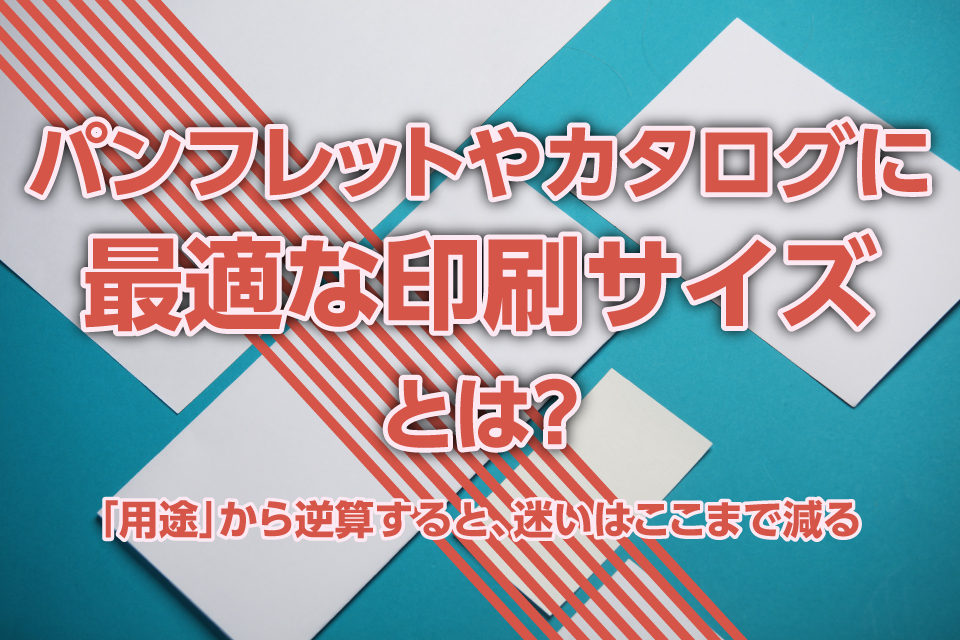 パンフレットやカタログに最適な印刷サイズとは？―「用途」から逆算すると、迷いはここまで減る―