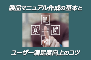 製品マニュアル作成の基本とユーザー満足度向上のコツ