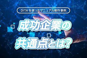 DITAを使ったマニュアル制作事例：成功企業の共通点とは？