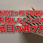 折加工や冊子印刷で失敗しないための紙目の選び方