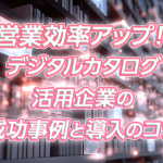 営業効率アップ！デジタルカタログ活用企業の成功事例と導入のコツ