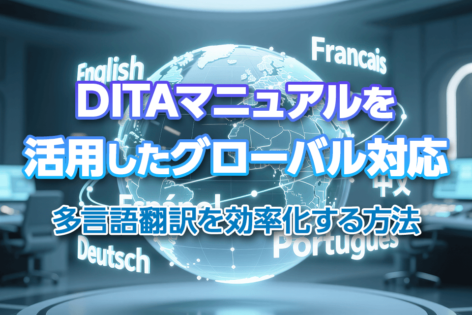 DITAマニュアルを活用したグローバル対応：多言語翻訳を効率化する方法