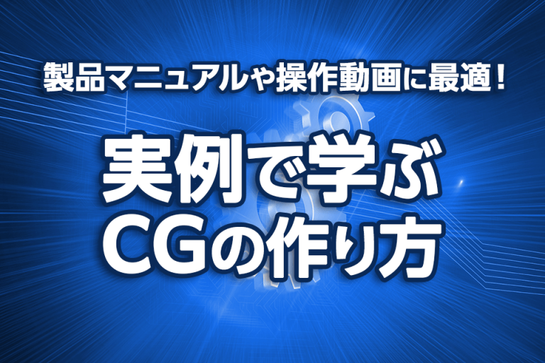 製品マニュアルや操作動画に最適！実例で学ぶCGの作り方