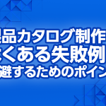 製品カタログ制作でよくある失敗例と回避するためのポイント