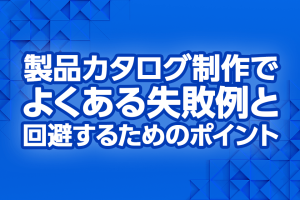 製品カタログ制作でよくある失敗例と回避するためのポイント