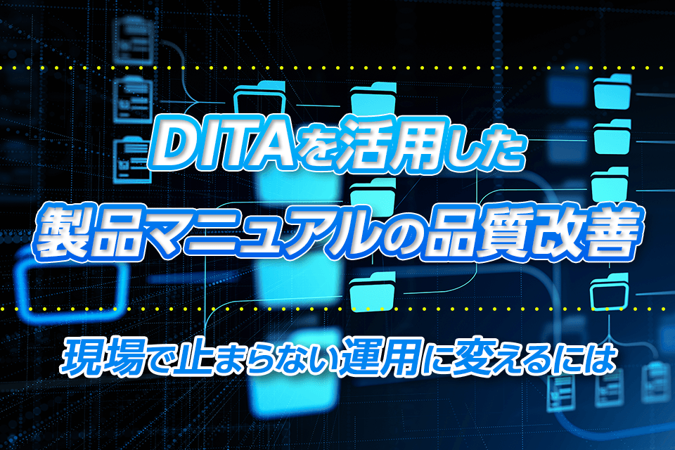 DITAを活用した製品マニュアルの品質改善｜現場で止まらない運用に変えるには