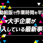 自動組版で作業時間を半減！大手企業が導入している最新事例