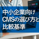 中小企業向けCMSの選び方と比較基準