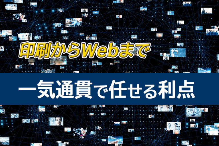 印刷からWebまで一気通貫で任せる利点