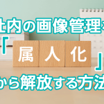 社内の画像管理を「属人化」から解放する方法