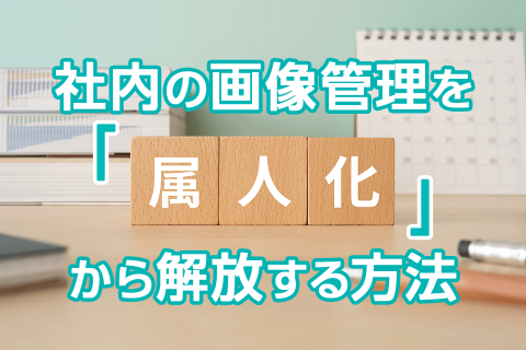 社内の画像管理を「属人化」から解放する方法