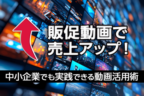販促動画で売上アップ！中小企業でも実践できる動画活用術