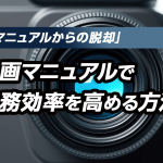 「紙マニュアルからの脱却」動画マニュアルで業務効率を高める方法