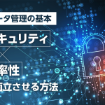 データ管理の基本：セキュリティと効率性を両立させる方法