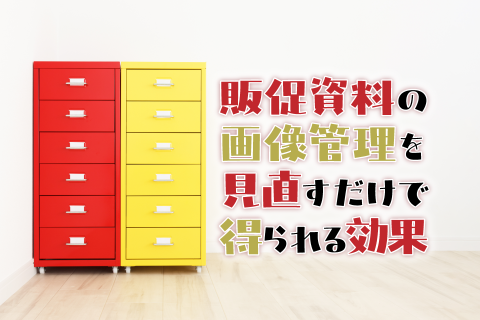 販促資料の画像管理を見直すだけで得られる効果