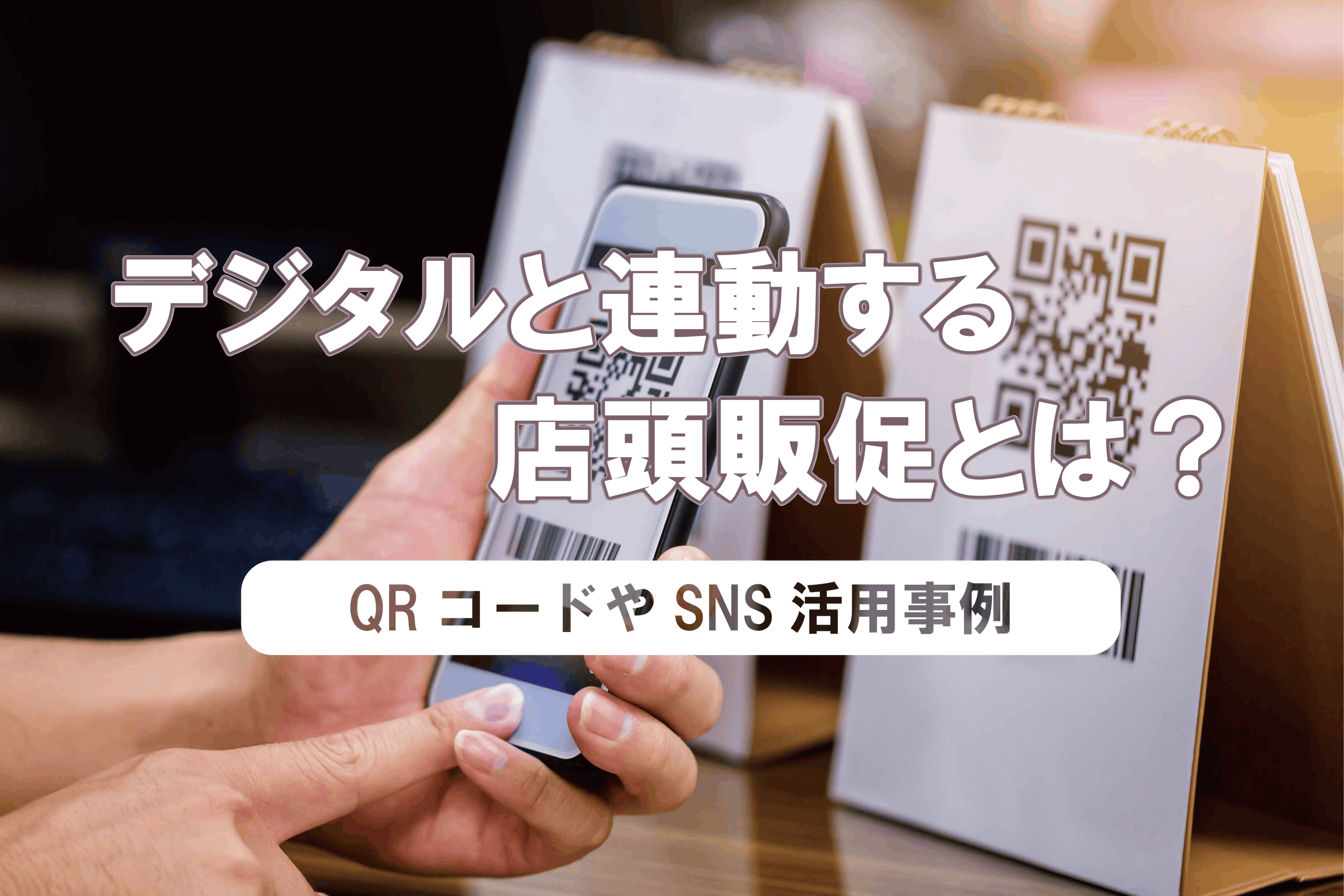 デジタルと連動する店頭販促とは？QRコードやSNS活用事例