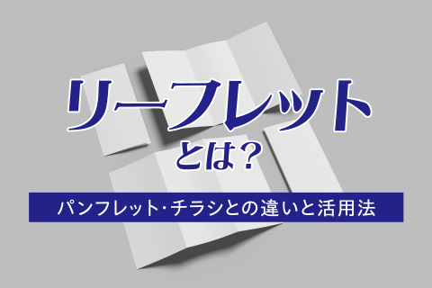 リーフレットとは？パンフレット・チラシとの違いと活用法